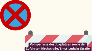 Vollsperrung des Juxplatzes sowie der Zufahrten Kirchstraße/Ernst-Ludwig-Straße